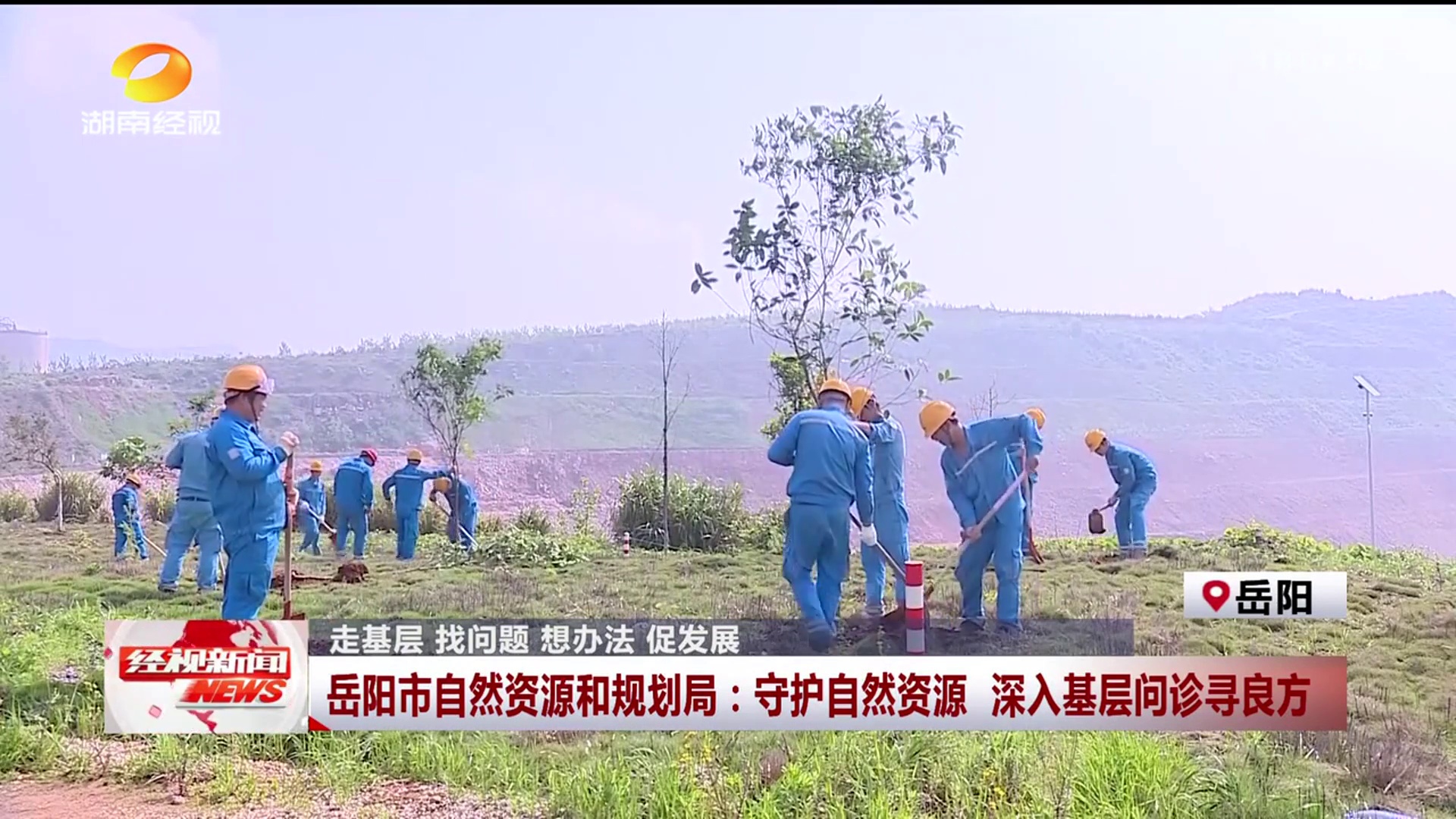 【湖南经视】走基层 找问题 想办法 促发展 岳阳市自然资源和规划局：守护自然资源 深入基层问诊寻良方